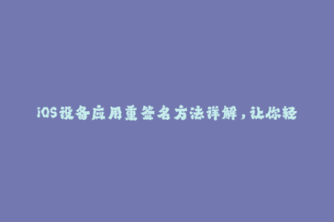 iOS设备应用重签名方法详解，让你轻松使用苹果签名