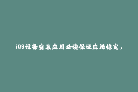 iOS设备安装应用必读保证应用稳定，您需要掌握的苹果签名知识！