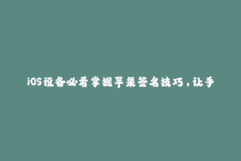 iOS设备必看掌握苹果签名技巧，让手机运行更稳定