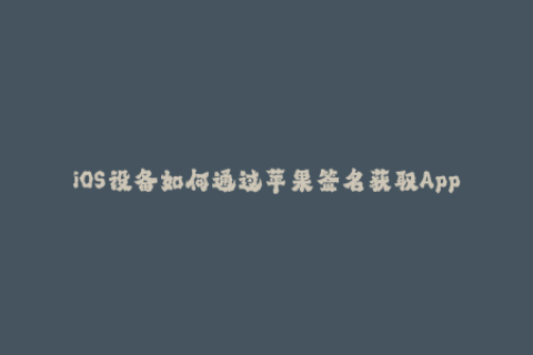 iOS设备如何通过苹果签名获取App新版 - 最新发布