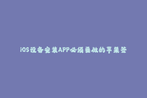 iOS设备安装APP必须要做的苹果签名是什么？