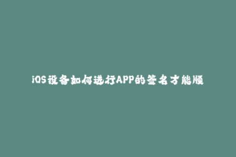 iOS设备如何进行APP的签名才能顺利安装？