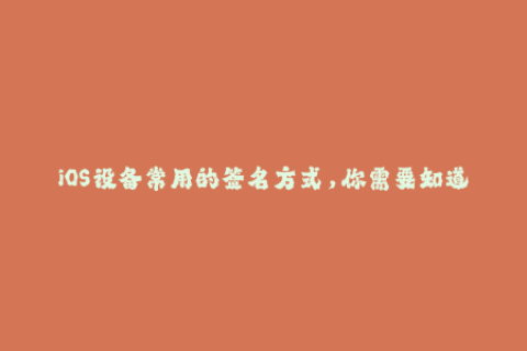 iOS设备常用的签名方式，你需要知道这些！