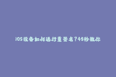 iOS设备如何进行重签名？45秒教你续命