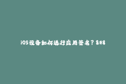 iOS设备如何进行应用签名？ - 苹果签名教程