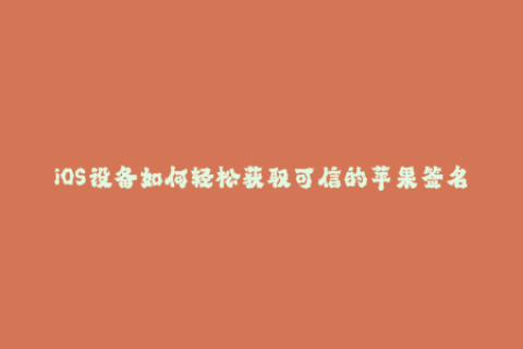 iOS设备如何轻松获取可信的苹果签名！