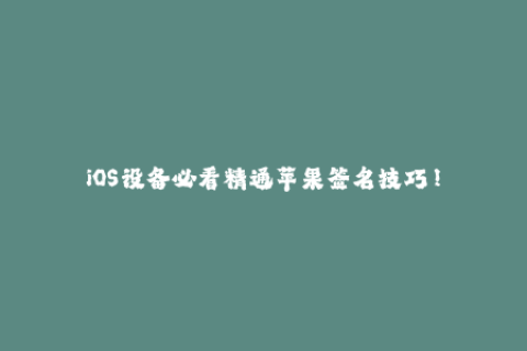 iOS设备必看精通苹果签名技巧！