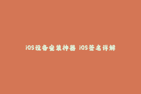 iOS设备安装神器  iOS签名详解