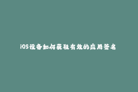 iOS设备如何获取有效的应用签名——完整指南