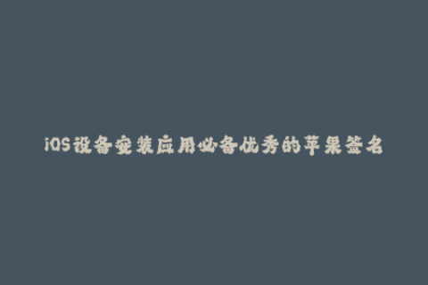 iOS设备安装应用必备优秀的苹果签名工具推荐