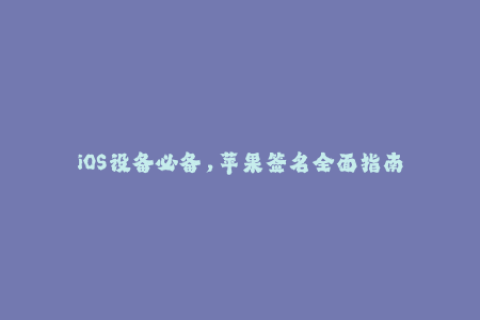 iOS设备必备，苹果签名全面指南