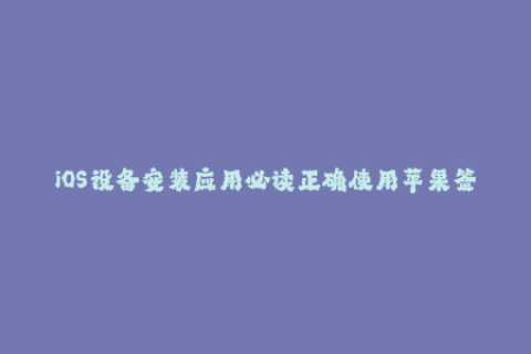 iOS设备安装应用必读正确使用苹果签名