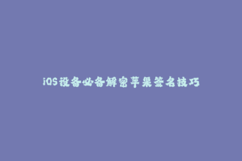 iOS设备必备解密苹果签名技巧