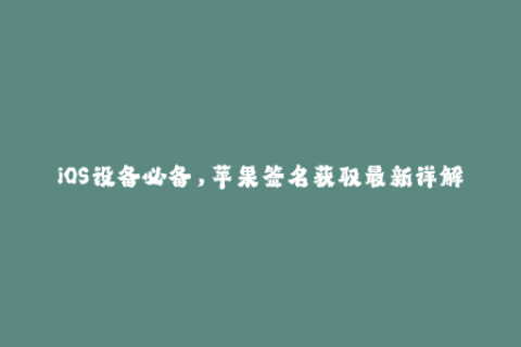 iOS设备必备，苹果签名获取最新详解