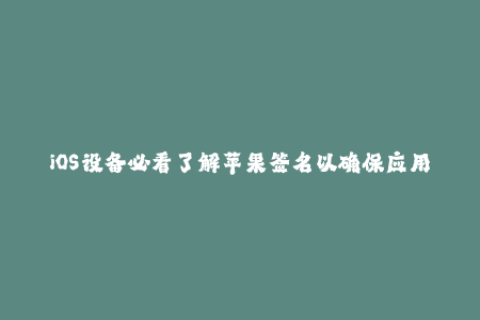 iOS设备必看了解苹果签名以确保应用有效运行