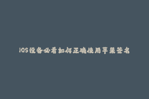 iOS设备必看如何正确使用苹果签名