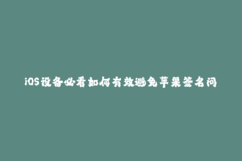 iOS设备必看如何有效避免苹果签名问题？