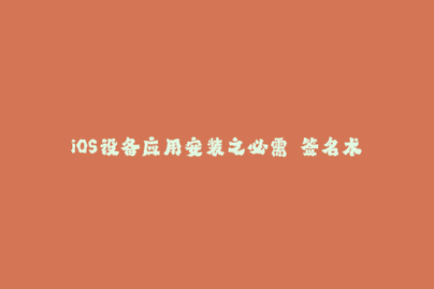 iOS设备应用安装之必需——签名术