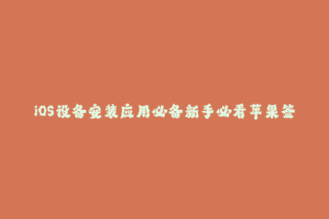 iOS设备安装应用必备新手必看苹果签名教程