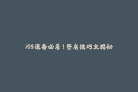 iOS设备必看！签名技巧大揭秘