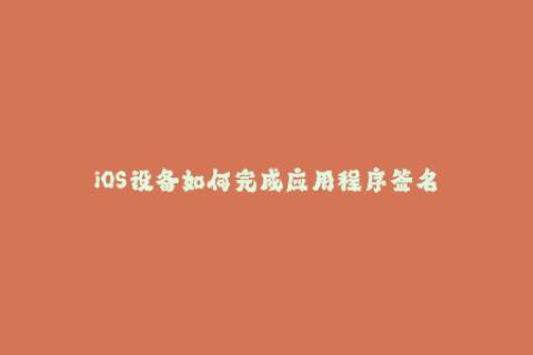 iOS设备如何完成应用程序签名