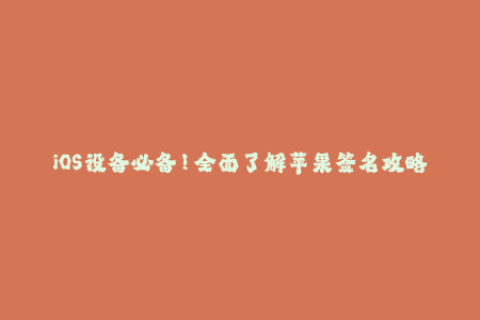 iOS设备必备！全面了解苹果签名攻略！
