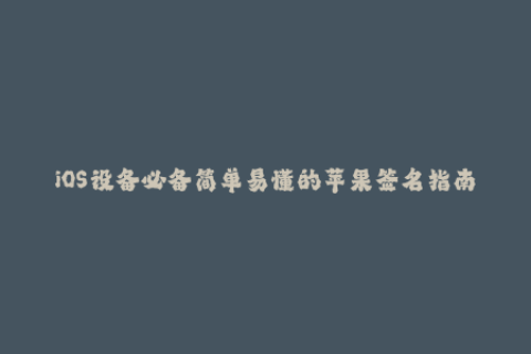 iOS设备必备简单易懂的苹果签名指南