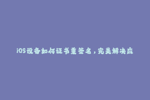 iOS设备如何证书重签名，完美解决应用限制问题