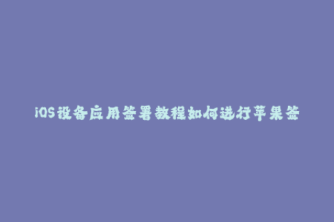 iOS设备应用签署教程如何进行苹果签名