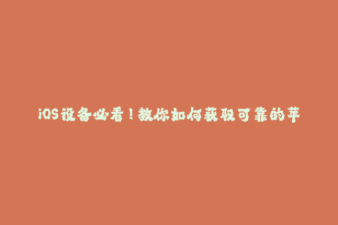iOS设备必看！教你如何获取可靠的苹果应用签名