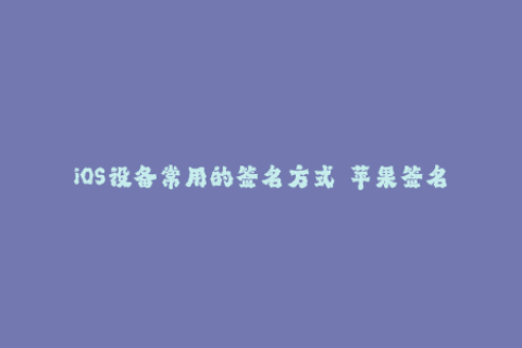 iOS设备常用的签名方式——苹果签名指南