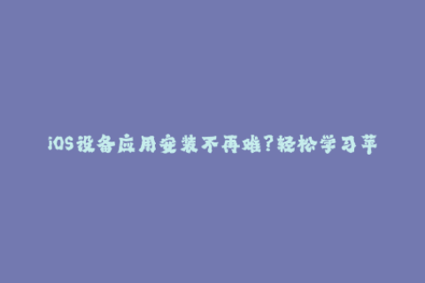 iOS设备应用安装不再难？轻松学习苹果签名！