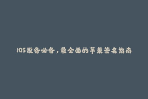 iOS设备必备，最全面的苹果签名指南！