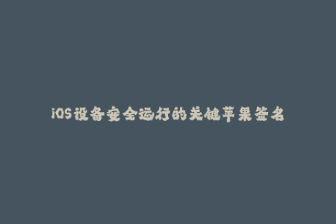 iOS设备安全运行的关键苹果签名