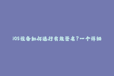 iOS设备如何进行有效签名？一个详细指南