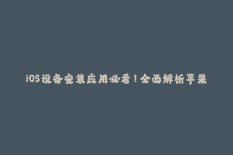 iOS设备安装应用必看！全面解析苹果签名机制