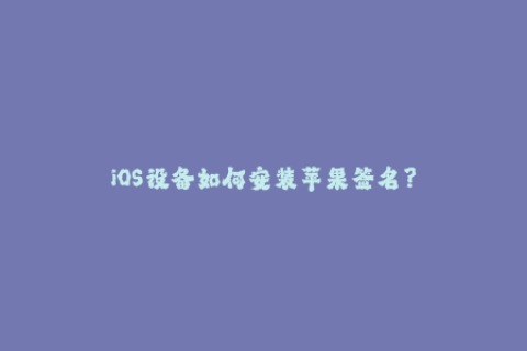 iOS设备如何安装苹果签名？