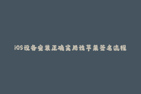 iOS设备安装正确实用性苹果签名流程