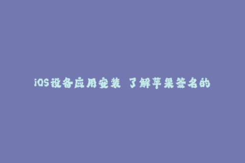 iOS设备应用安装——了解苹果签名的重要性