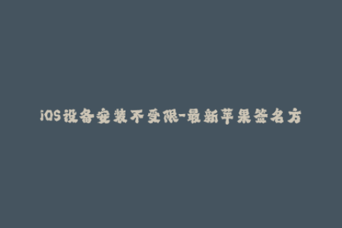 iOS设备安装不受限-最新苹果签名方法