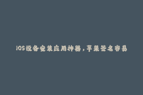 iOS设备安装应用神器，苹果签名容易上手