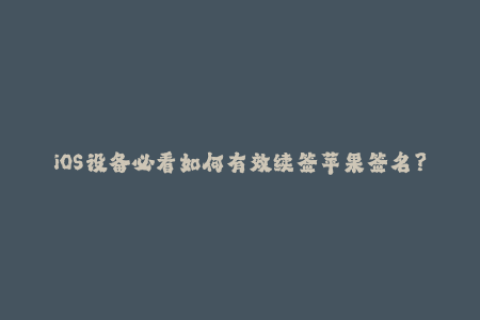 iOS设备必看如何有效续签苹果签名？