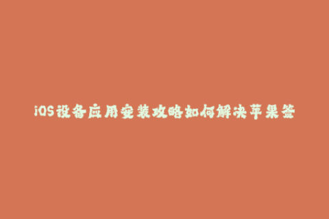 iOS设备应用安装攻略如何解决苹果签名问题