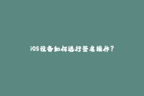 iOS设备如何进行签名操作？