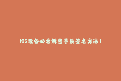 iOS设备必看解密苹果签名方法！