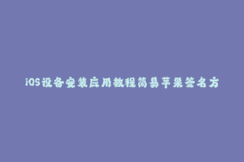 iOS设备安装应用教程简易苹果签名方法详解