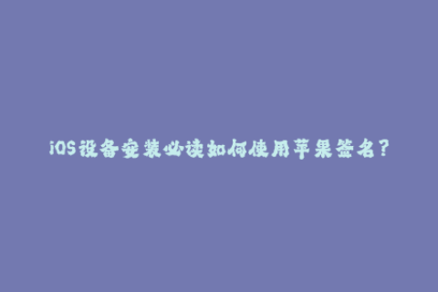 iOS设备安装必读如何使用苹果签名？