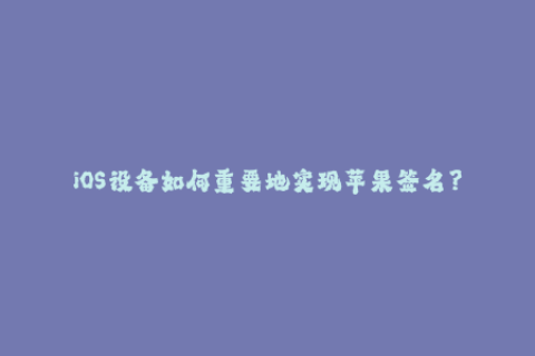 iOS设备如何重要地实现苹果签名？