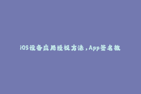iOS设备应用授权方法，App签名教程分享
