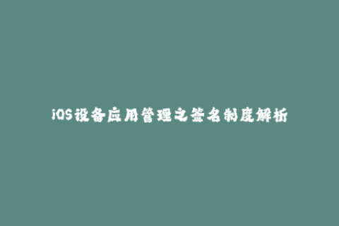 iOS设备应用管理之签名制度解析